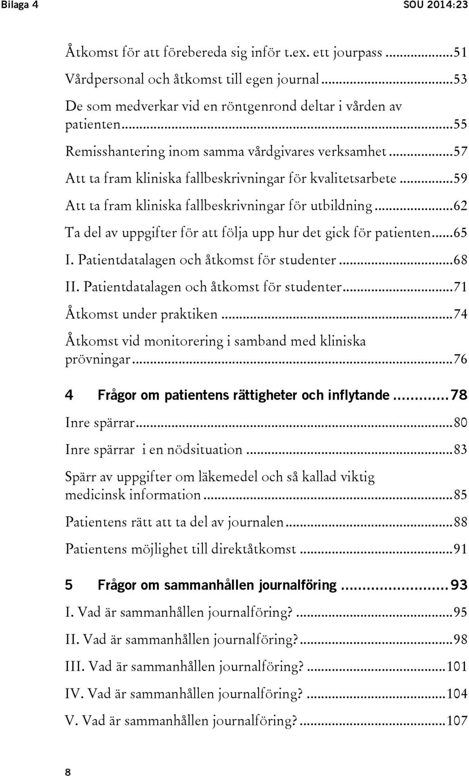 .. 62 Ta del av uppgifter för att följa upp hur det gick för patienten... 65 I. Patientdatalagen och åtkomst för studenter... 68 II. Patientdatalagen och åtkomst för studenter... 71 Åtkomst under praktiken.