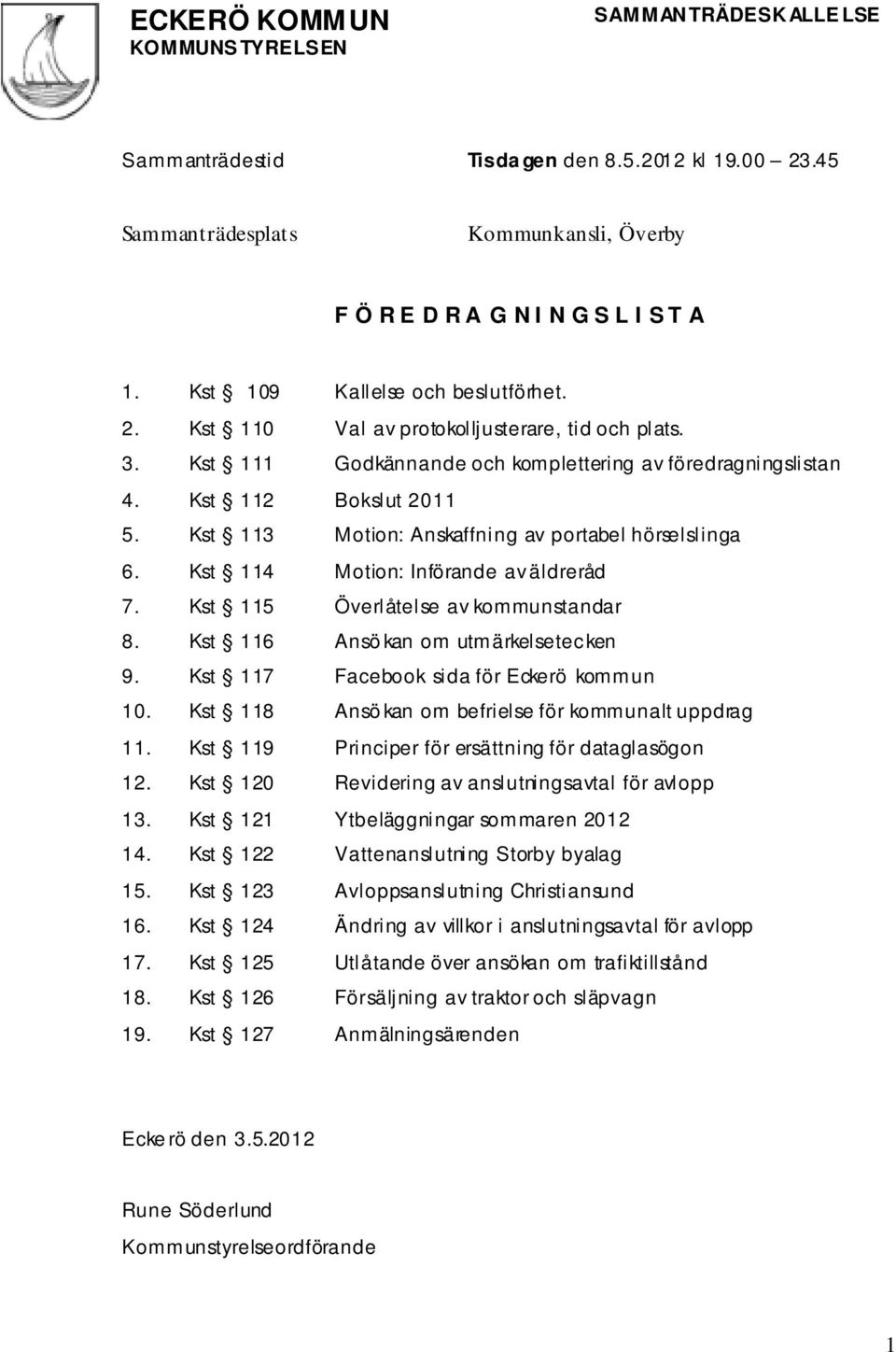 Kst 115 Överlåtelse av kommunstandar 8. Kst 116 Ansö kan om utmärkelsetecken 9. Kst 117 Facebook sida för Eckerö kommun 10. Kst 118 Ansö kan om befrielse för kommunalt uppdrag 11.