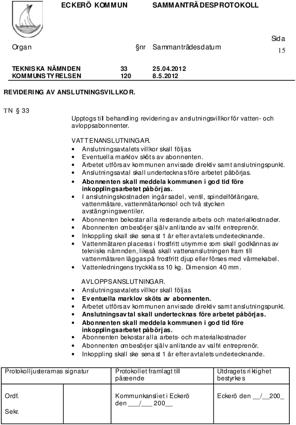 Anslutningsavtal skall underteckna s före arbetet påbörjas. Abonnenten skall meddela kommunen i god tid före inkopplingsarbetet påbörjas.