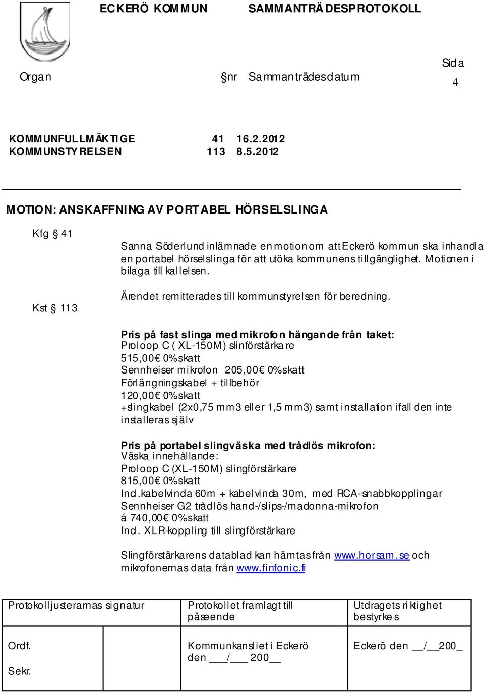 Motionen i bilaga till kallelsen. Ärendet remitterades till kommunstyrelsen för beredning.