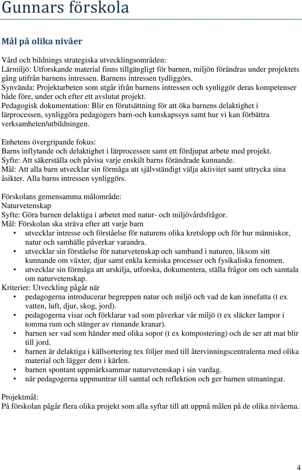 : Blir en förutsättning för att öka barnens delaktighet i lärprocessen, synliggöra pedagogers barn-och kunskapssyn samt hur vi kan förbättra verksamheten/utbildningen.