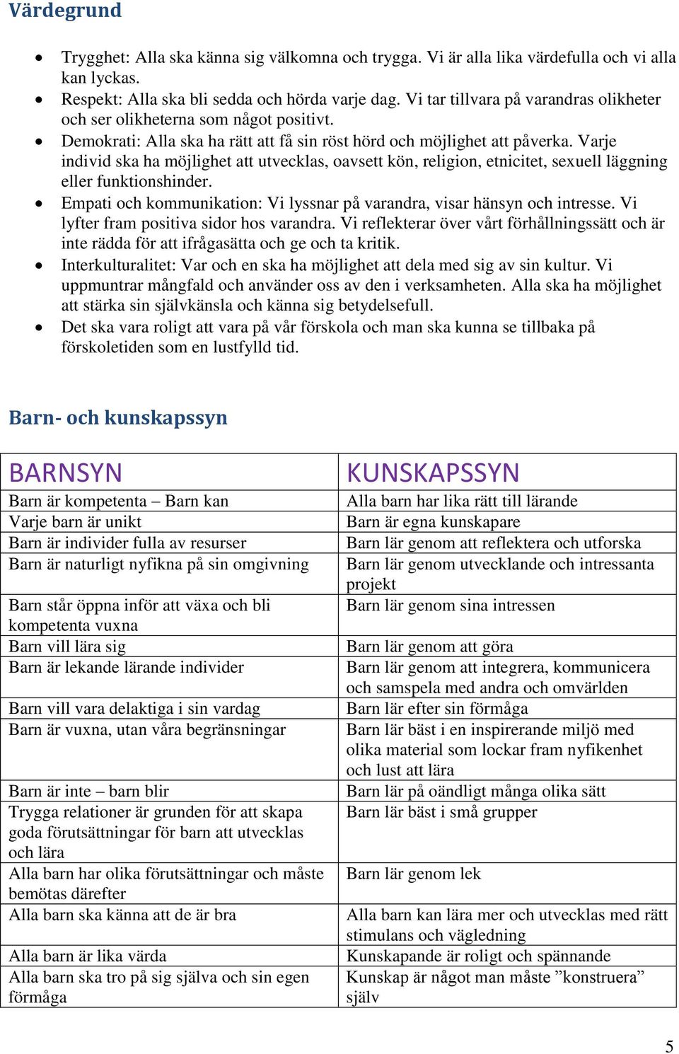 Varje individ ska ha möjlighet att utvecklas, oavsett kön, religion, etnicitet, sexuell läggning eller funktionshinder. Empati och kommunikation: Vi lyssnar på varandra, visar hänsyn och intresse.