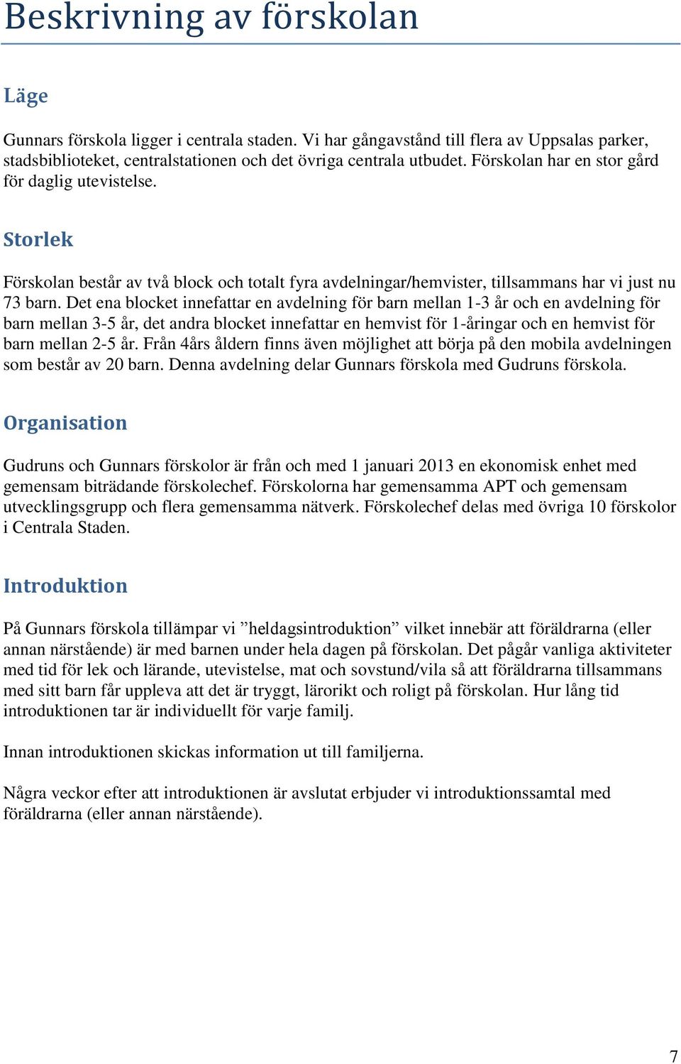 Det ena blocket innefattar en avdelning för barn mellan 1-3 år och en avdelning för barn mellan 3-5 år, det andra blocket innefattar en hemvist för 1-åringar och en hemvist för barn mellan 2-5 år.