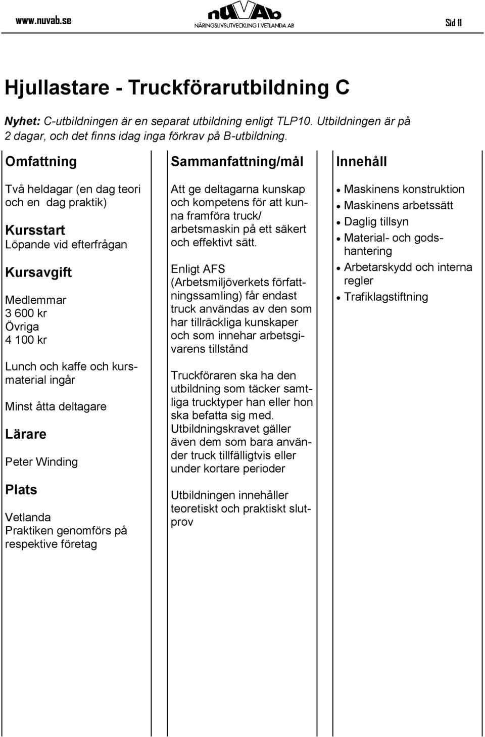 respektive företag Att ge deltagarna kunskap och kompetens för att kunna framföra truck/ arbetsmaskin på ett säkert och effektivt sätt.