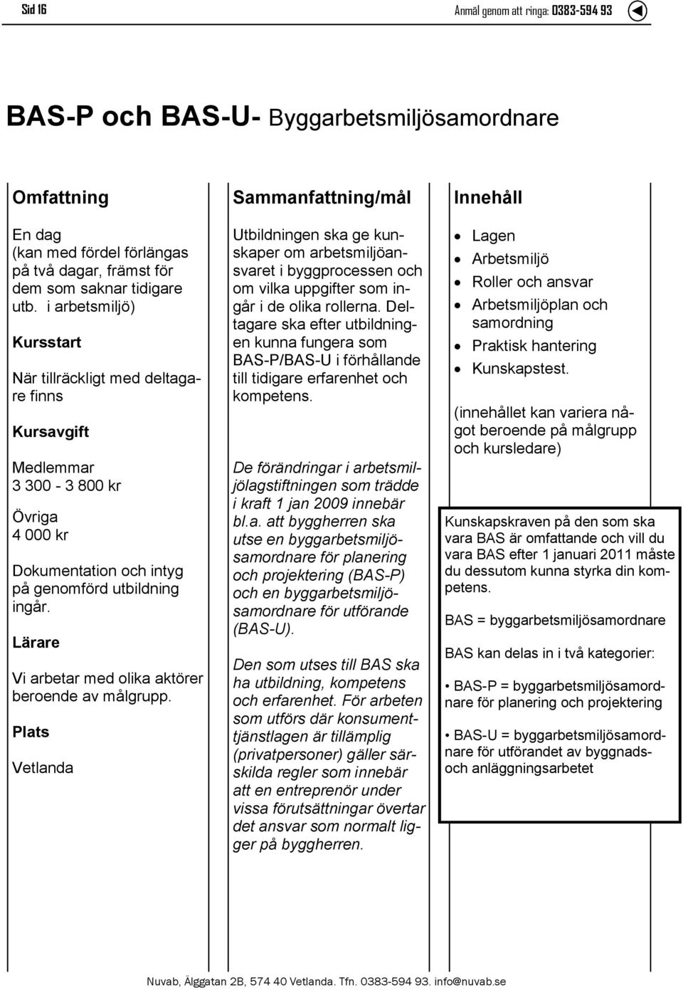 Utbildningen ska ge kunskaper om arbetsmiljöansvaret i byggprocessen och om vilka uppgifter som ingår i de olika rollerna.