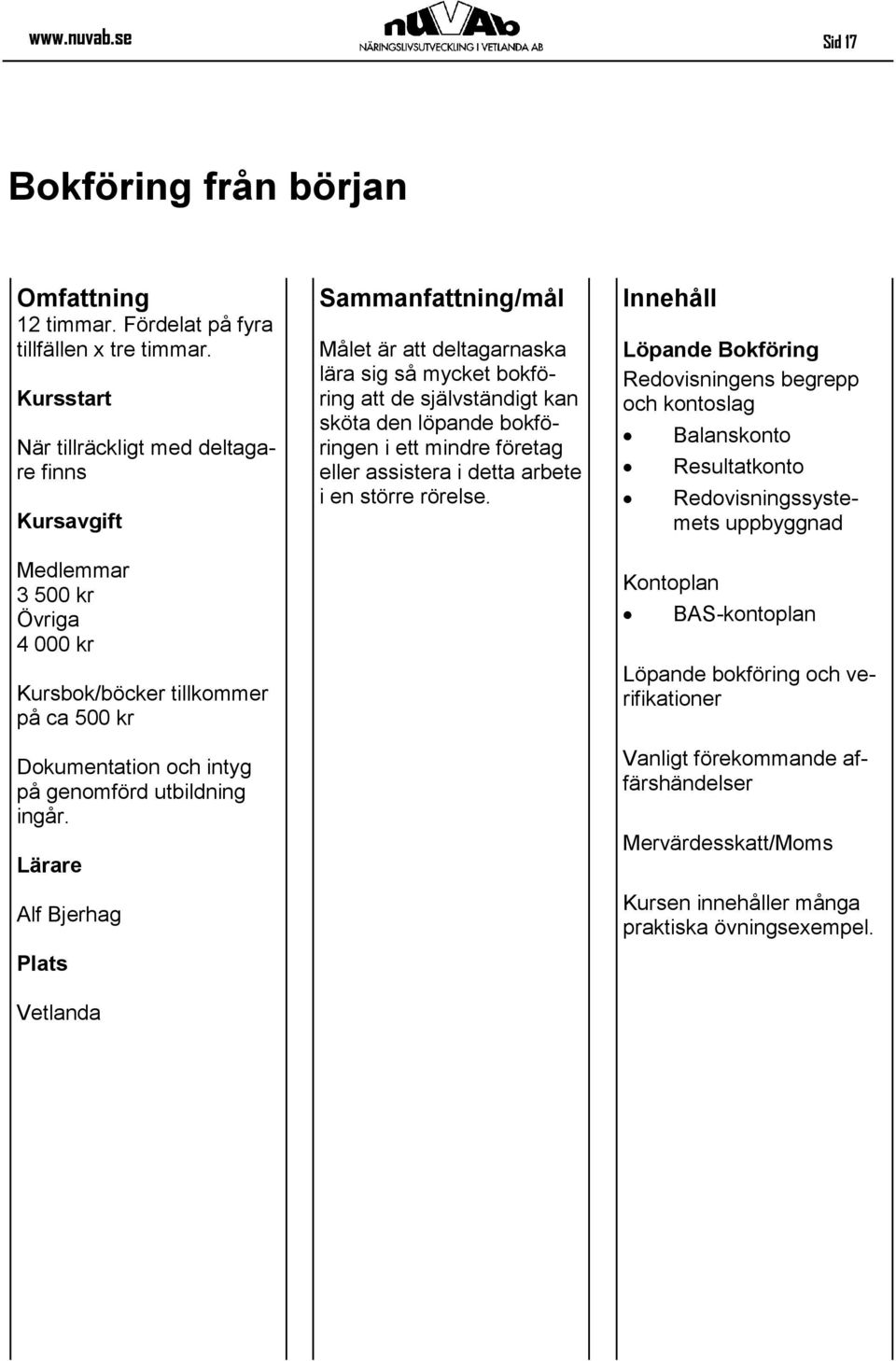 Lärare Alf Bjerhag Målet är att deltagarnaska lära sig så mycket bokföring att de självständigt kan sköta den löpande bokföringen i ett mindre företag eller assistera i detta arbete