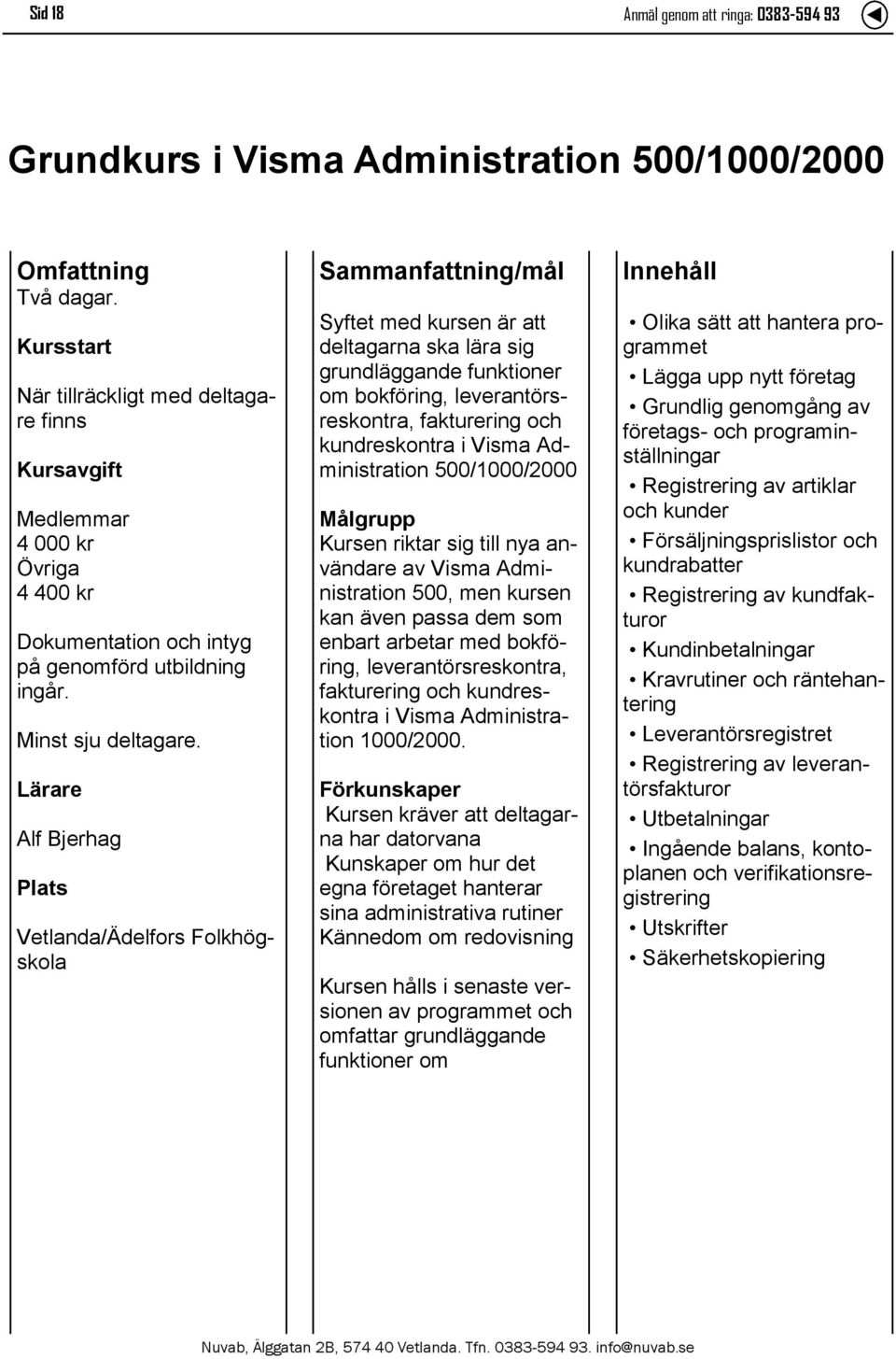 Lärare Alf Bjerhag /Ädelfors Folkhögskola Syftet med kursen är att deltagarna ska lära sig grundläggande funktioner om bokföring, leverantörsreskontra, fakturering och kundreskontra i Visma