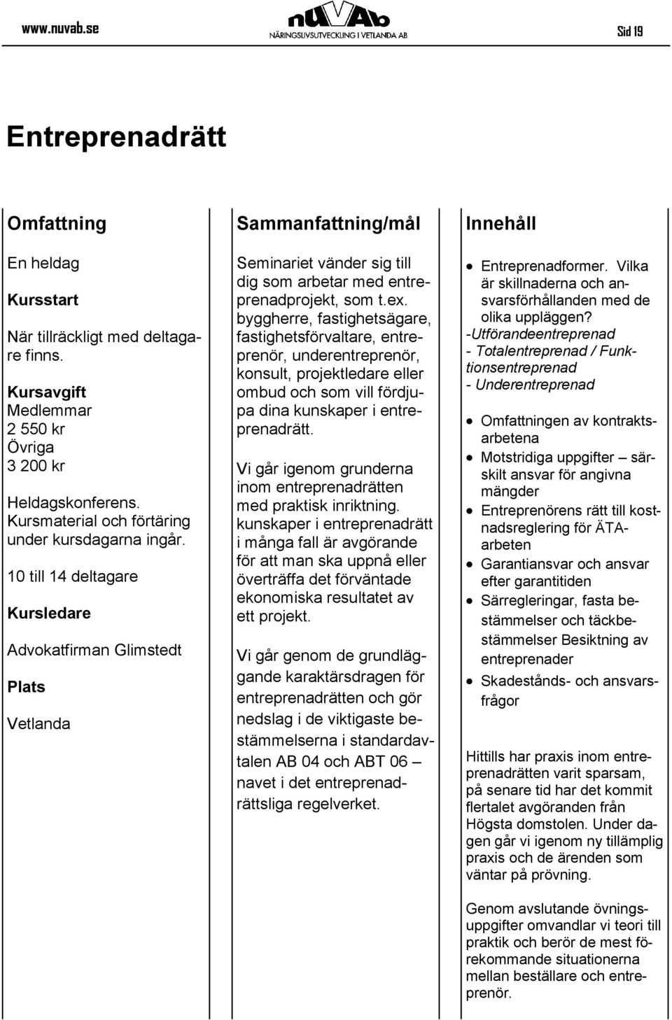 byggherre, fastighetsägare, fastighetsförvaltare, entreprenör, underentreprenör, konsult, projektledare eller ombud och som vill fördjupa dina kunskaper i entreprenadrätt.