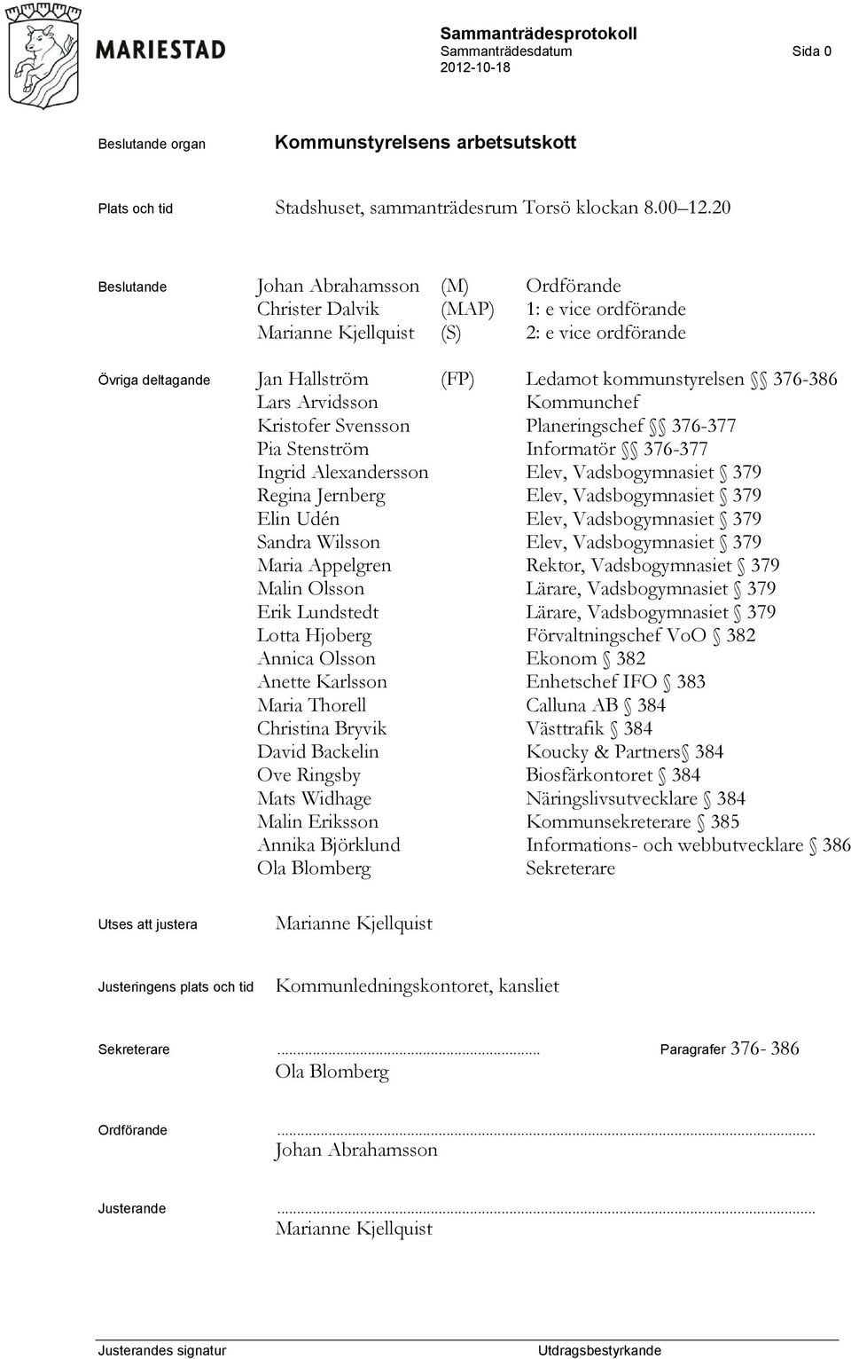 376-386 Lars Arvidsson Kommunchef Kristofer Svensson Planeringschef 376-377 Pia Stenström Informatör 376-377 Ingrid Alexandersson Elev, Vadsbogymnasiet 379 Regina Jernberg Elev, Vadsbogymnasiet 379