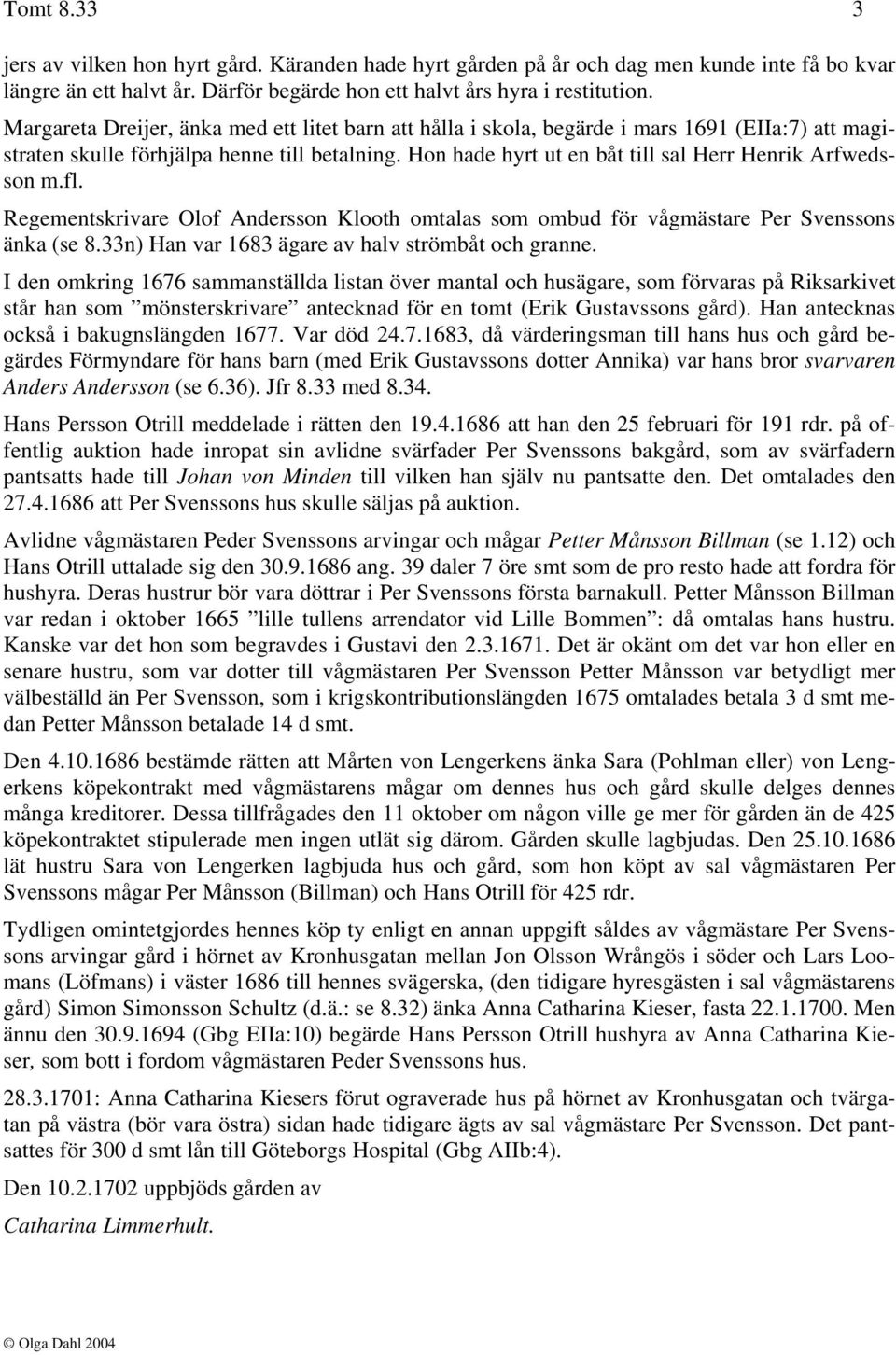 Hon hade hyrt ut en båt till sal Herr Henrik Arfwedsson m.fl. Regementskrivare Olof Andersson Klooth omtalas som ombud för vågmästare Per Svenssons änka (se 8.