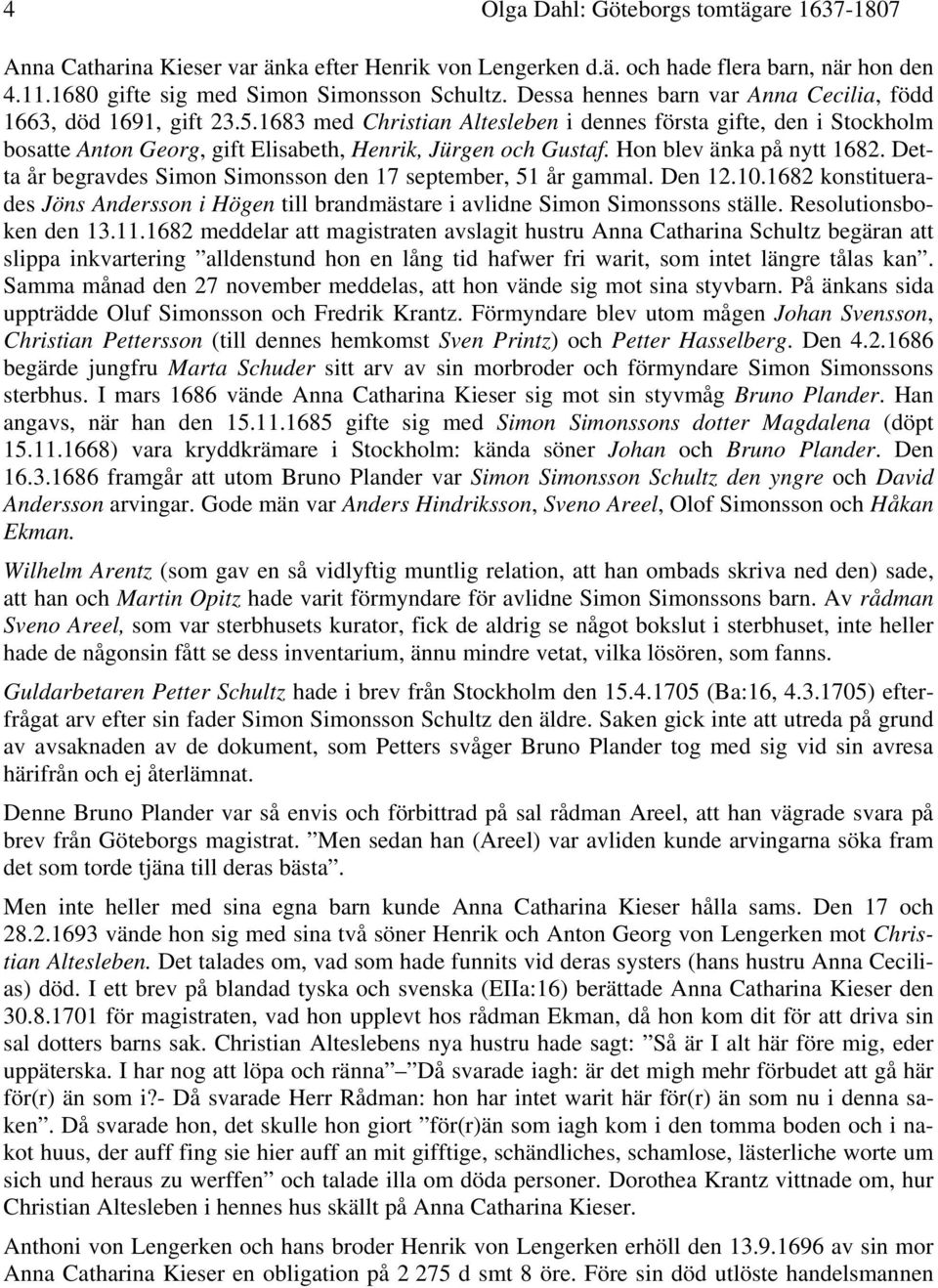 Hon blev änka på nytt 1682. Detta år begravdes Simon Simonsson den 17 september, 51 år gammal. Den 12.10.1682 konstituerades Jöns Andersson i Högen till brandmästare i avlidne Simon Simonssons ställe.