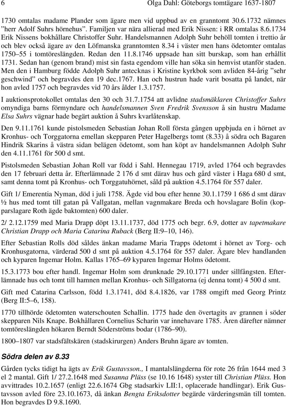 Handelsmannen Adolph Suhr behöll tomten i trettio år och blev också ägare av den Löfmanska granntomten 8.34 i väster men hans ödetomter omtalas 1750 55 i tomtöreslängden. Redan den 11.8.1746 uppsade han sitt burskap, som han erhållit 1731.