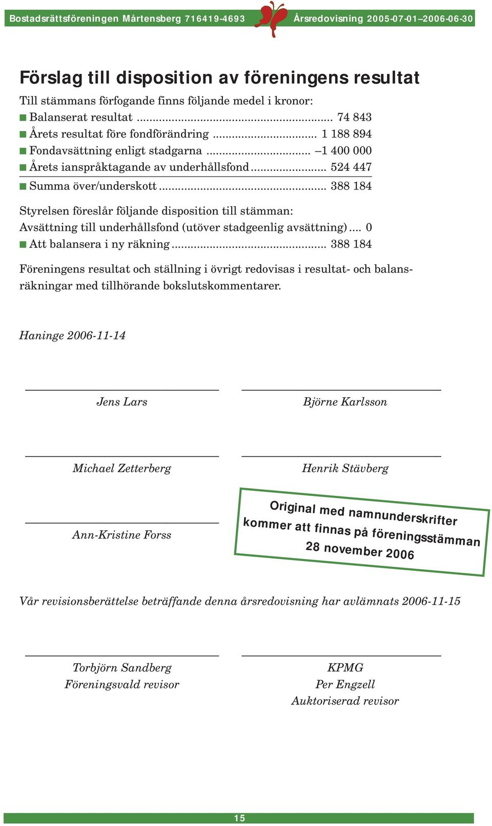 .. 388 184 Styrelsen föreslår följande disposition till stämman: Avsättning till underhållsfond (utöver stadgeenlig avsättning)... 0 Att balansera i ny räkning.