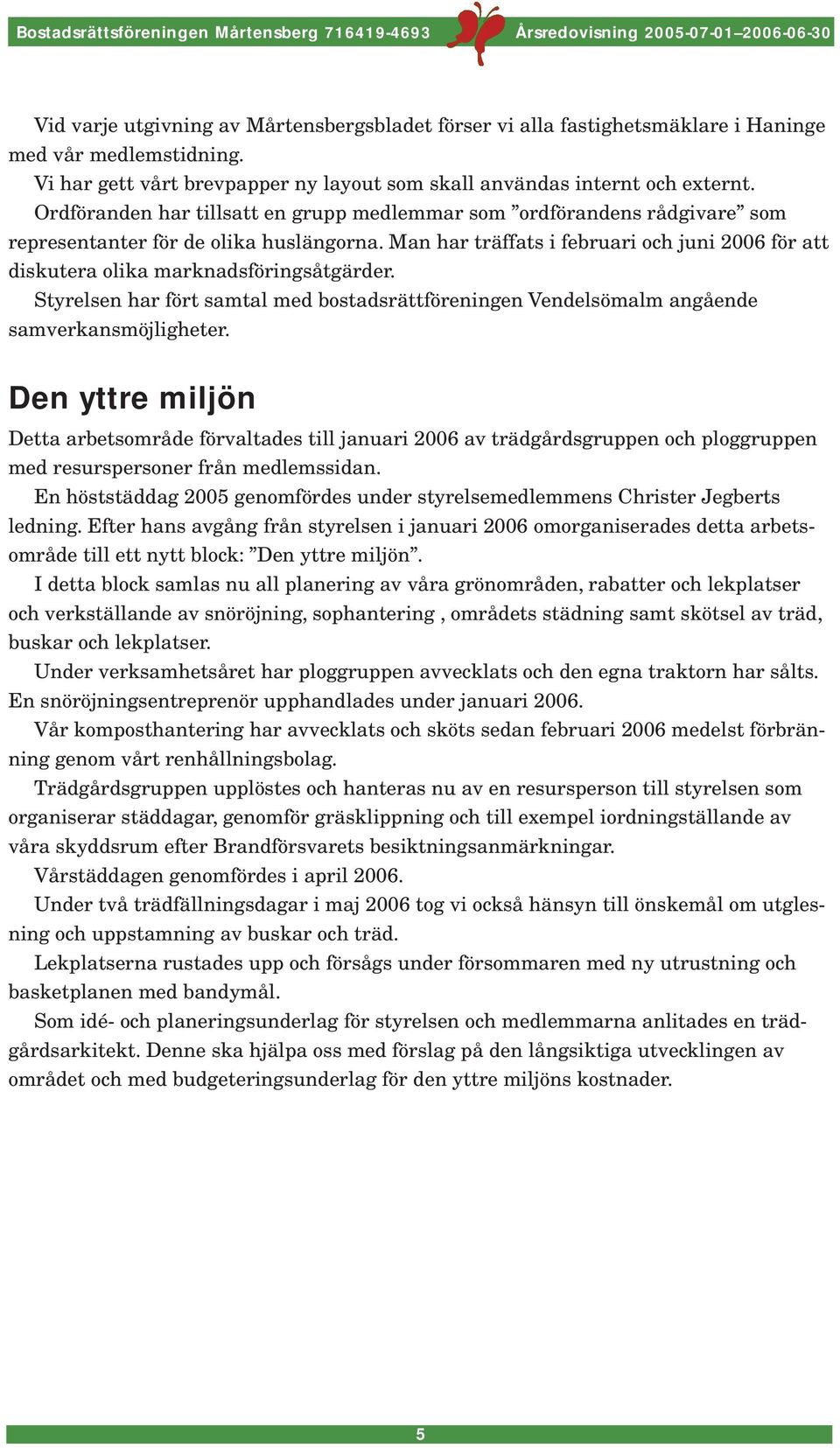 Man har träffats i februari och juni 2006 för att diskutera olika marknadsföringsåtgärder. Styrelsen har fört samtal med bostadsrättföreningen Vendelsömalm angående samverkansmöjligheter.