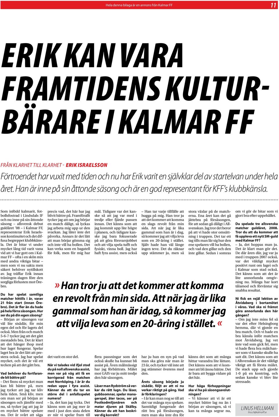 Som infödd kalmarit, fotbollsfostrad i Lindsdals IF och nu inne på sin åttonde säsong allsvensk debut guldåret 08 i Kalmar FF, representerar Erik Israelsson kontinuitet och det diffusa begreppet