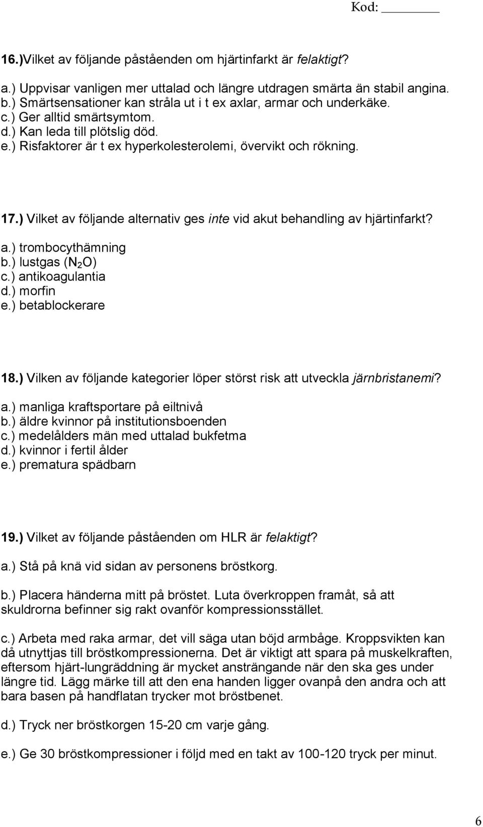 ) Vilket av följande alternativ ges inte vid akut behandling av hjärtinfarkt? a.) trombocythämning b.) lustgas (N 2 O) c.) antikoagulantia d.) morfin e.) betablockerare 18.