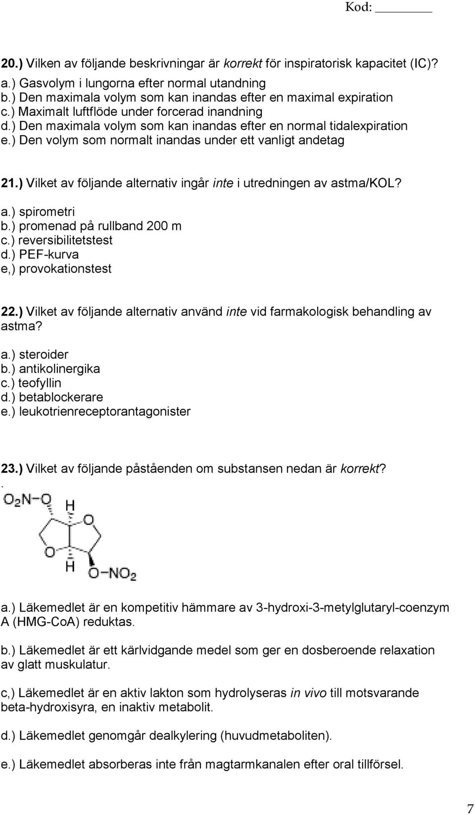 ) Vilket av följande alternativ ingår inte i utredningen av astma/kol? a.) spirometri b.) promenad på rullband 200 m c.) reversibilitetstest d.) PEF-kurva e,) provokationstest 22.