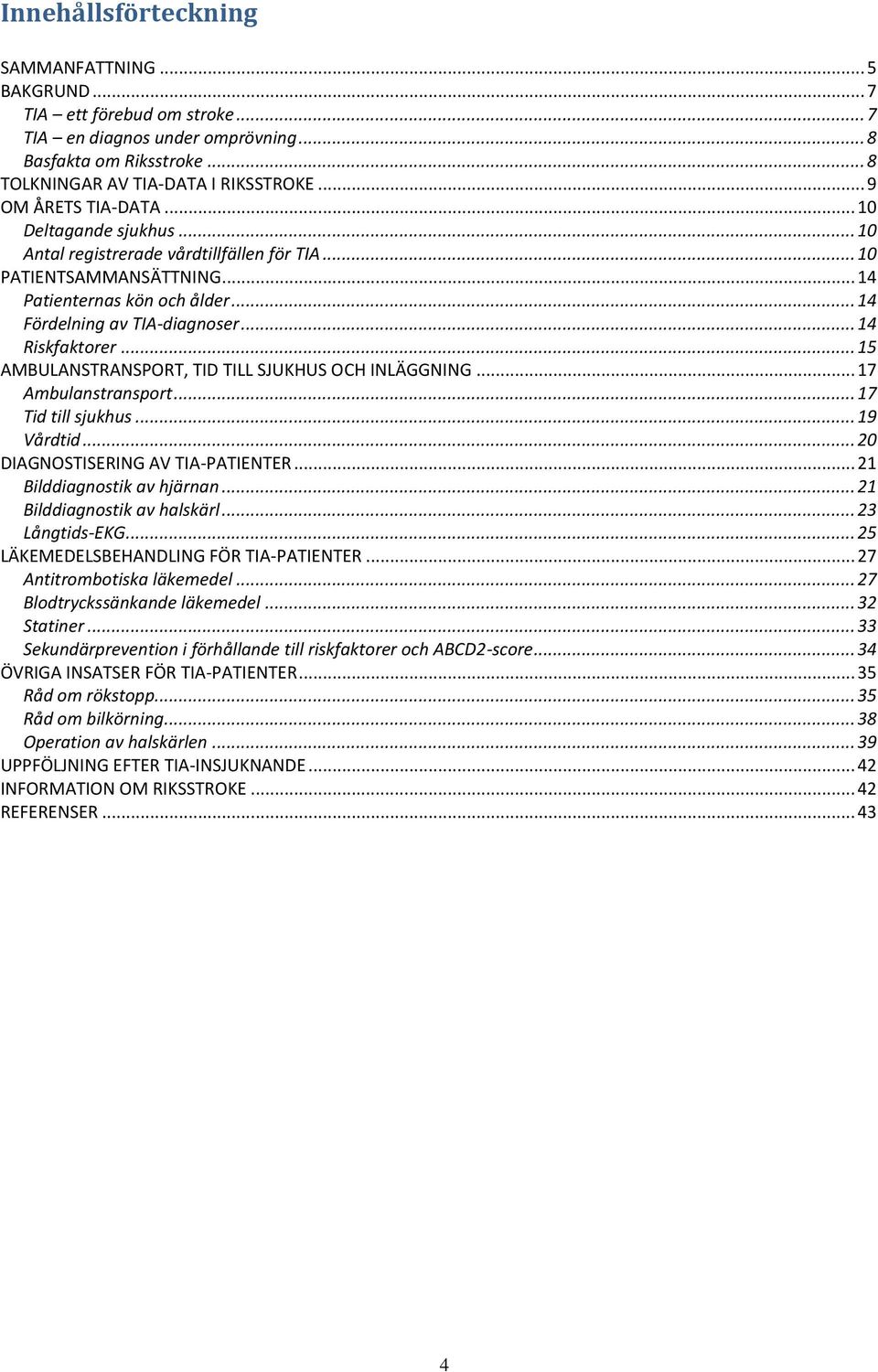 .. 14 Riskfaktorer... 15 AMBULANSTRANSPORT, TID TILL SJUKHUS OCH INLÄGGNING... 17 Ambulanstransport... 17 Tid till sjukhus... 19 Vårdtid... 20 DIAGNOSTISERING AV TIA-PATIENTER.