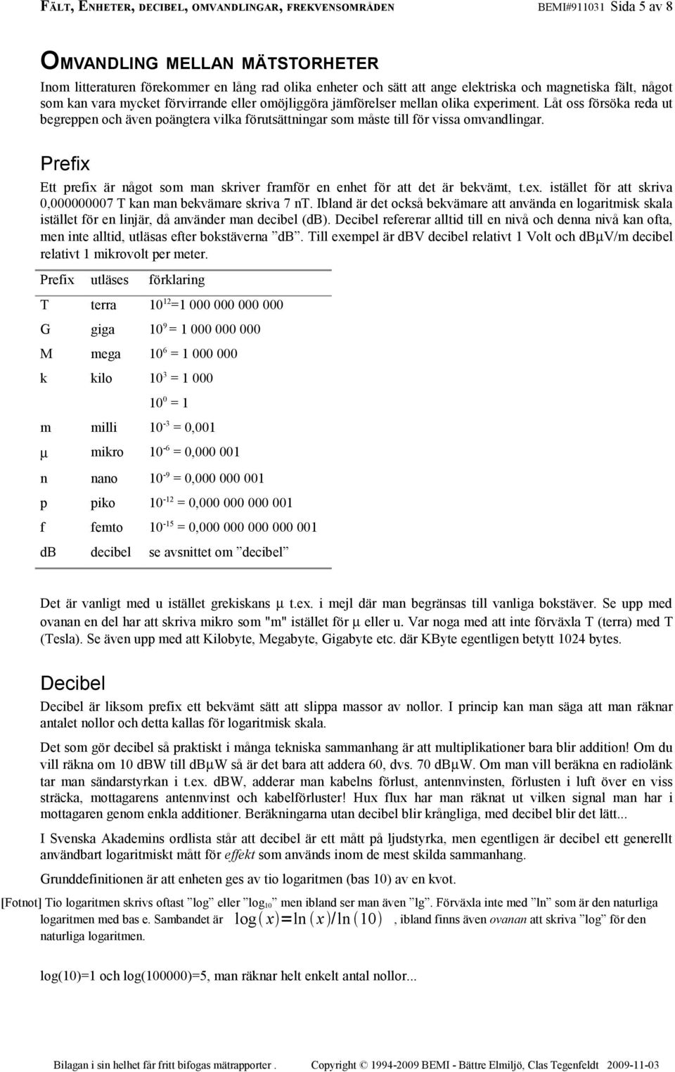 Låt oss försöka reda ut begreppen och även poängtera vilka förutsättningar som måste till för vissa omvandlingar. Prefix Ett prefix är något som man skriver framför en enhet för att det är bekvämt, t.