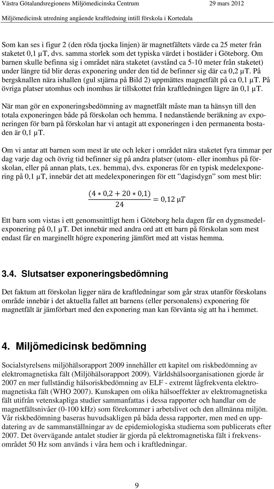 På bergsknallen nära ishallen (gul stjärna på Bild 2) uppmättes magnetfält på ca 0,1 µt. På övriga platser utomhus och inomhus är tillskottet från kraftledningen lägre än 0,1 µt.