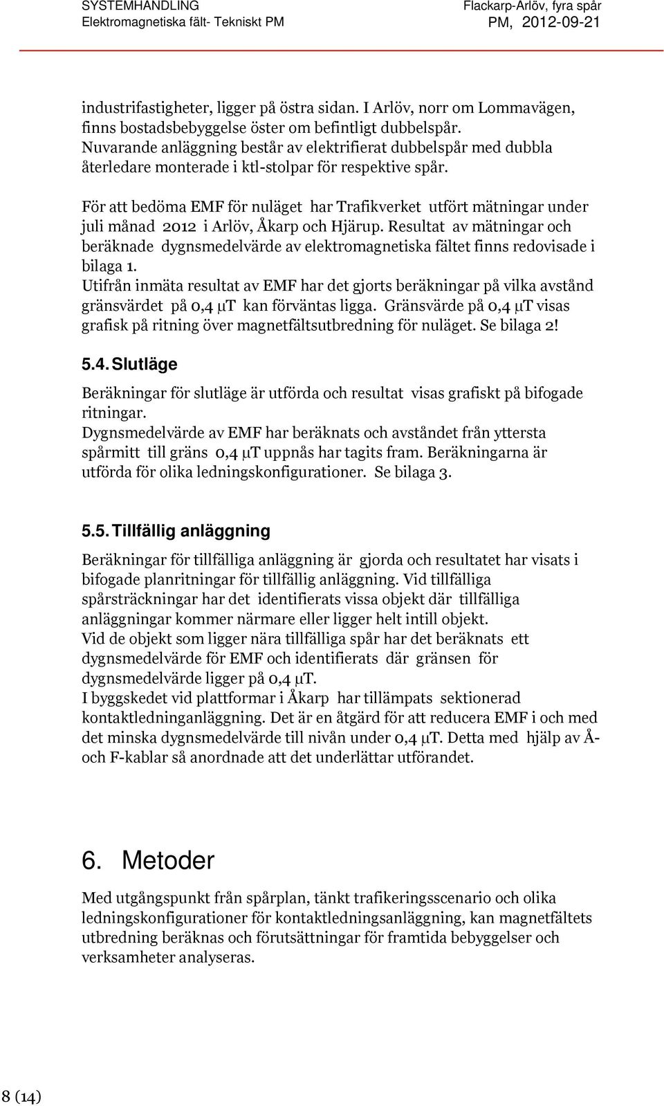 För att bedöma EMF för nuläget har Trafikverket utfört mätningar under juli månad 2012 i Arlöv, Åkarp och Hjärup.