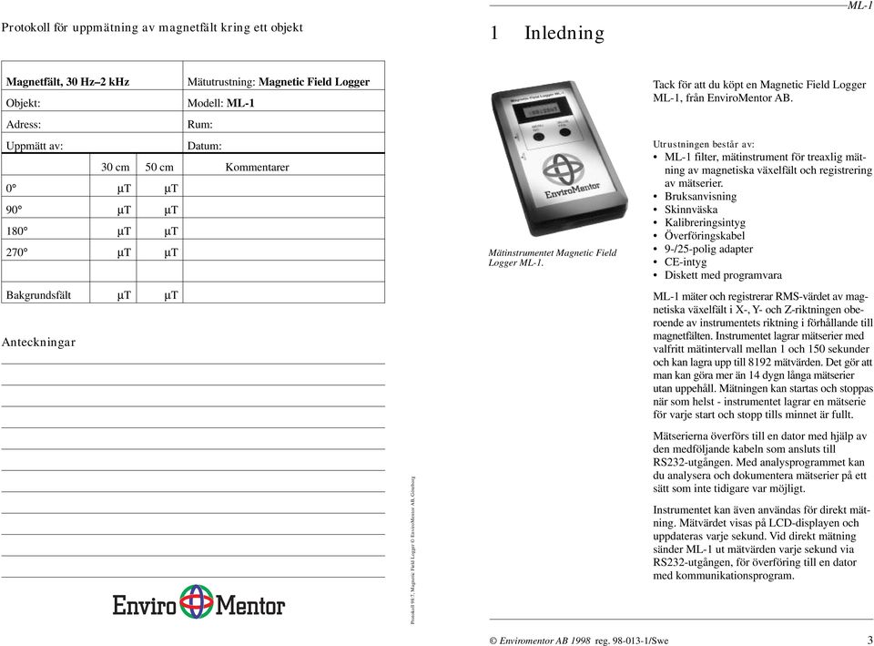 Utrustningen består av: filter, mätinstrument för treaxlig mätning av magnetiska växelfält och registrering av mätserier.