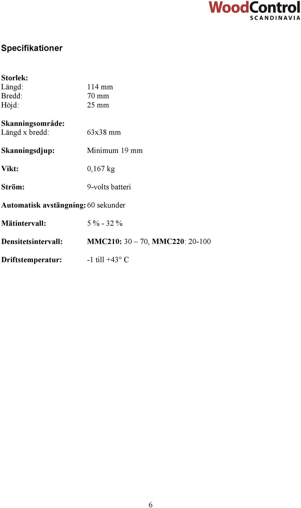 9-volts batteri Automatisk avstängning:60 sekunder Mätintervall: 5 % - 32 %