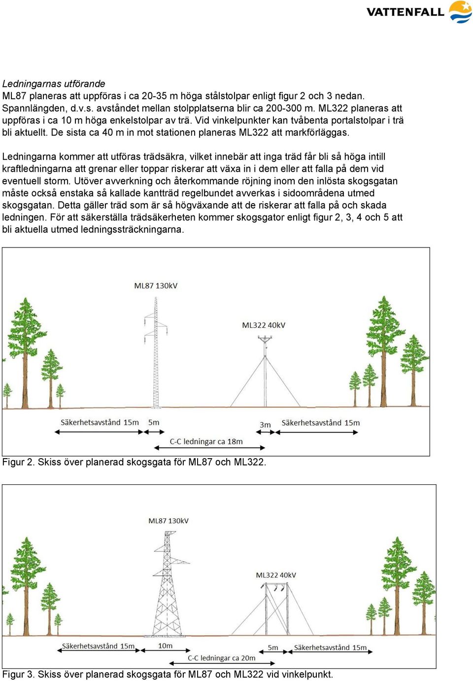 Ledningarna kommer att utföras trädsäkra, vilket innebär att inga träd får bli så höga intill kraftledningarna att grenar eller toppar riskerar att växa in i dem eller att falla på dem vid eventuell