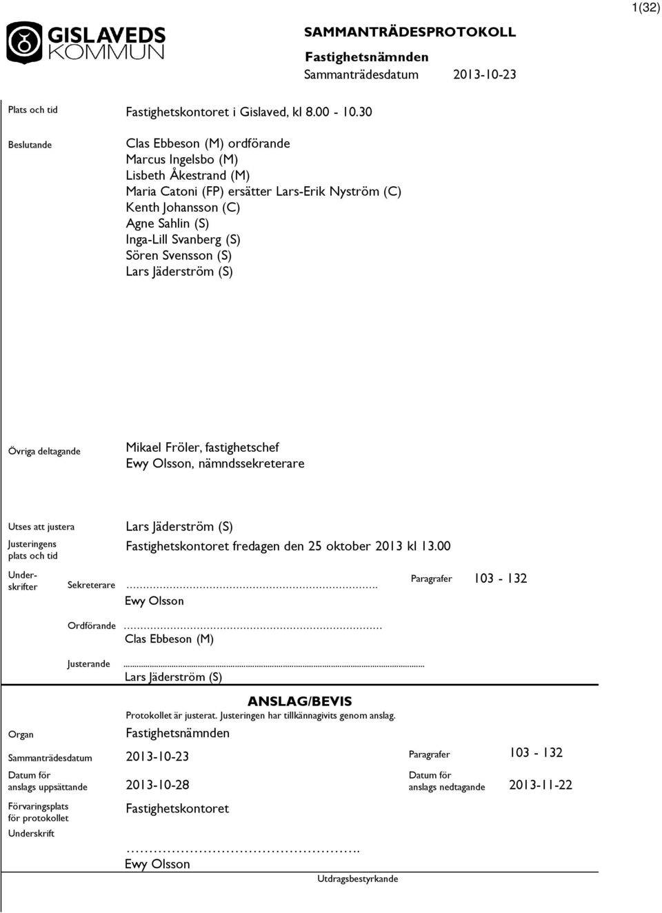 (S) Sören Svensson (S) Lars Jäderström (S) Övriga deltagande Mikael Fröler, fastighetschef Ewy Olsson, nämndssekreterare Utses justera Justeringens plats och tid Lars Jäderström (S)