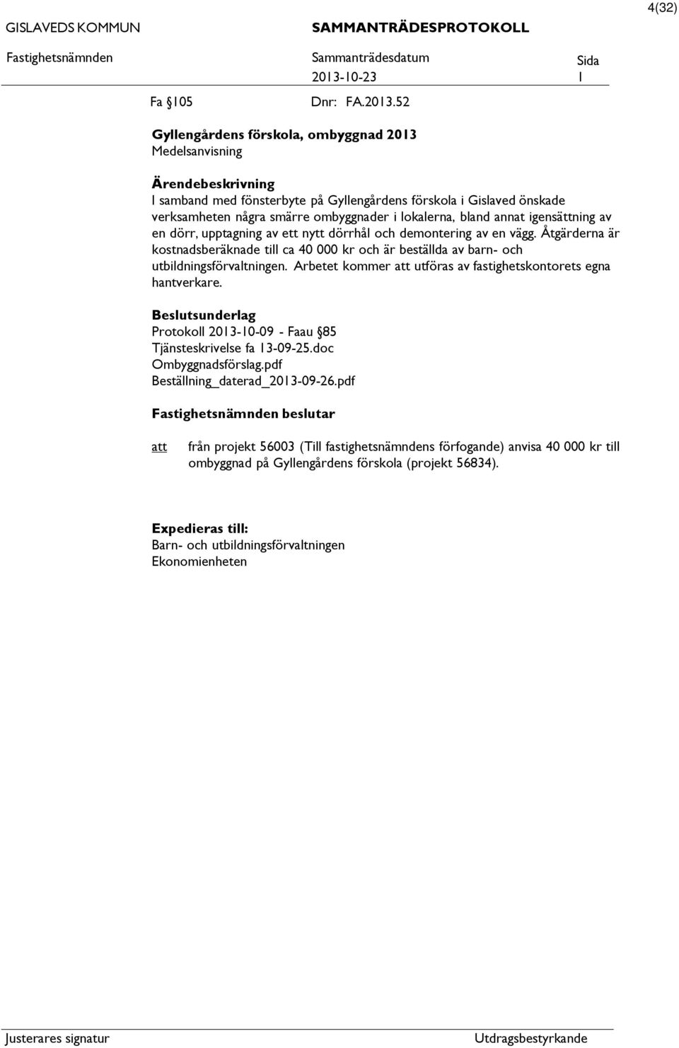 igensättning av en dörr, upptagning av ett nytt dörrhål och demontering av en vägg. Åtgärderna är kostnadsberäknade till ca 40 000 kr och är beställda av barn- och utbildningsförvaltningen.