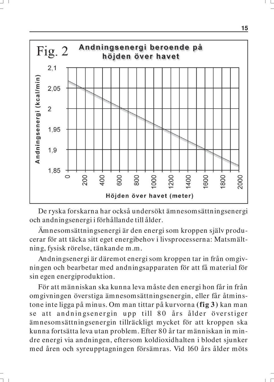 För att människan ska kunna leva måste den energi hon får in från omgivningen överstiga ämnesomsättningsenergin, eller får åtminstone inte ligga på minus.