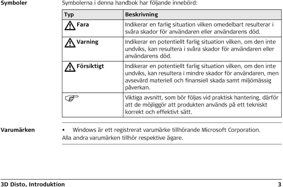 Indikerar en potentiellt farlig situation vilken, om den inte undviks, kan resultera i mindre skador för användaren, men avsevärd materiell och finansiell skada samt miljömässig påverkan.