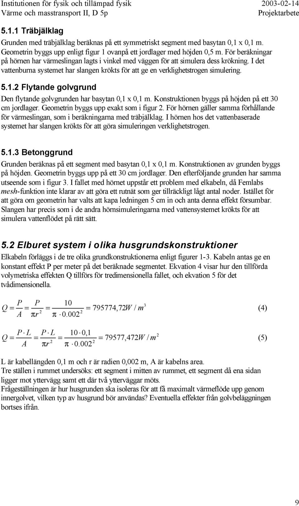 2 Flytande golvgrund Den flytande golvgrunden har basytan 0,1 x 0,1 m. Konstruktionen byggs på höjden på ett 30 cm jordlager. Geometrin byggs upp exakt som i figur 2.