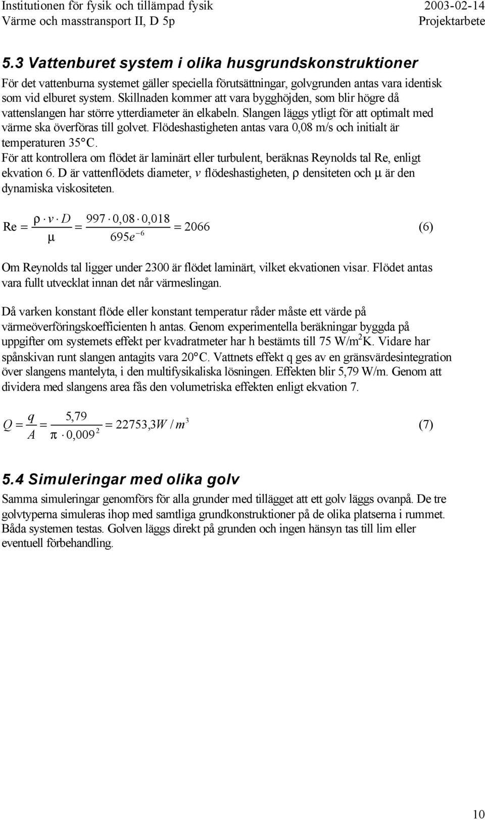 Flödeshastigheten antas vara 0,08 m/s och initialt är temperaturen 35 C. För att kontrollera om flödet är laminärt eller turbulent, beräknas Reynolds tal Re, enligt ekvation 6.