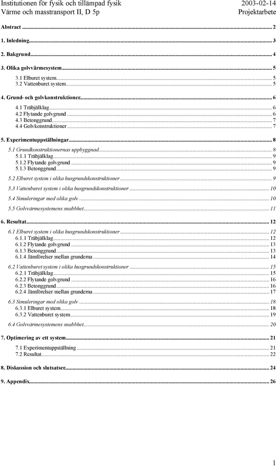 1.2 Flytande golvgrund... 9 5.1.3 Betonggrund... 9 5.2 Elburet system i olika husgrundskonstruktioner... 9 5.3 Vattenburet system i olika husgrundskonstruktioner... 10 5.4 Simuleringar med olika golv.