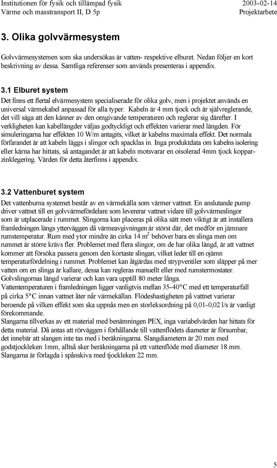 Kabeln är 4 mm tjock och är självreglerande, det vill säga att den känner av den omgivande temperaturen och reglerar sig därefter.