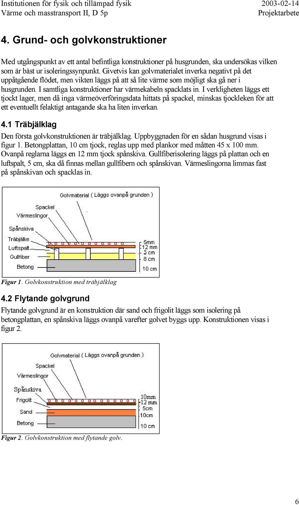 I samtliga konstruktioner har värmekabeln spacklats in.