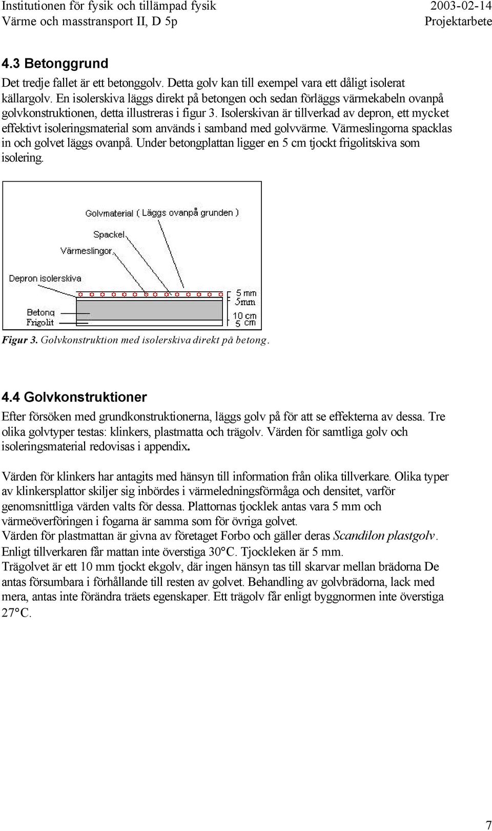 Isolerskivan är tillverkad av depron, ett mycket effektivt isoleringsmaterial som används i samband med golvvärme. Värmeslingorna spacklas in och golvet läggs ovanpå.