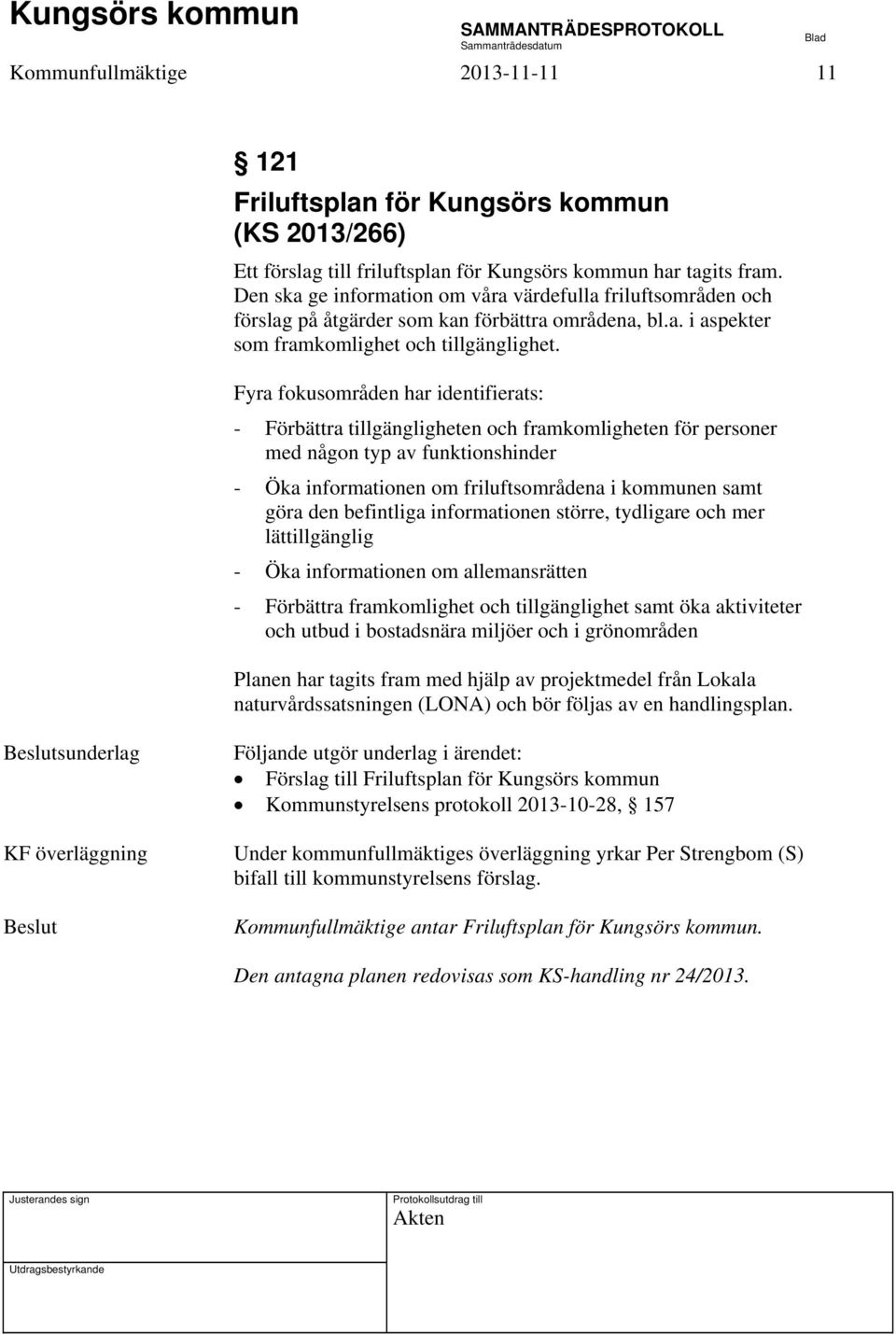 Fyra fokusområden har identifierats: - Förbättra tillgängligheten och framkomligheten för personer med någon typ av funktionshinder - Öka informationen om friluftsområdena i kommunen samt göra den