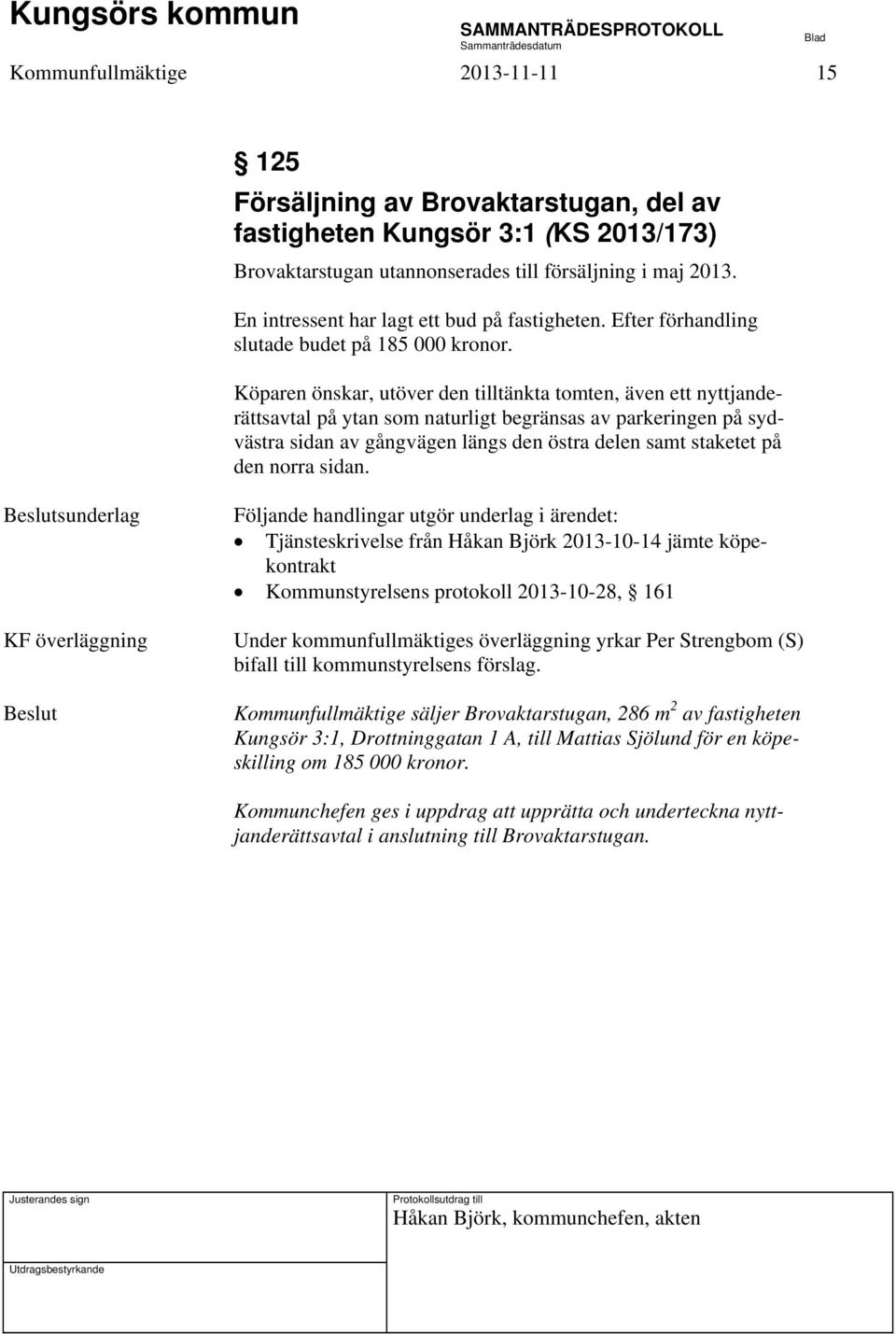 Köparen önskar, utöver den tilltänkta tomten, även ett nyttjanderättsavtal på ytan som naturligt begränsas av parkeringen på sydvästra sidan av gångvägen längs den östra delen samt staketet på den