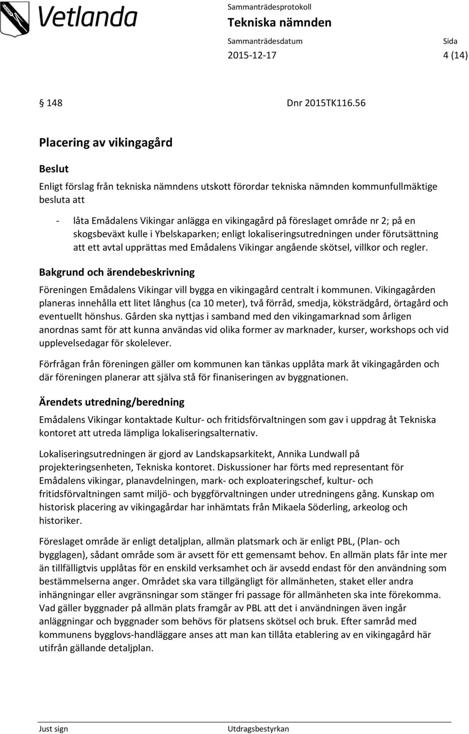 område nr 2; på en skogsbeväxt kulle i Ybelskaparken; enligt lokaliseringsutredningen under förutsättning att ett avtal upprättas med Emådalens Vikingar angående skötsel, villkor och regler.