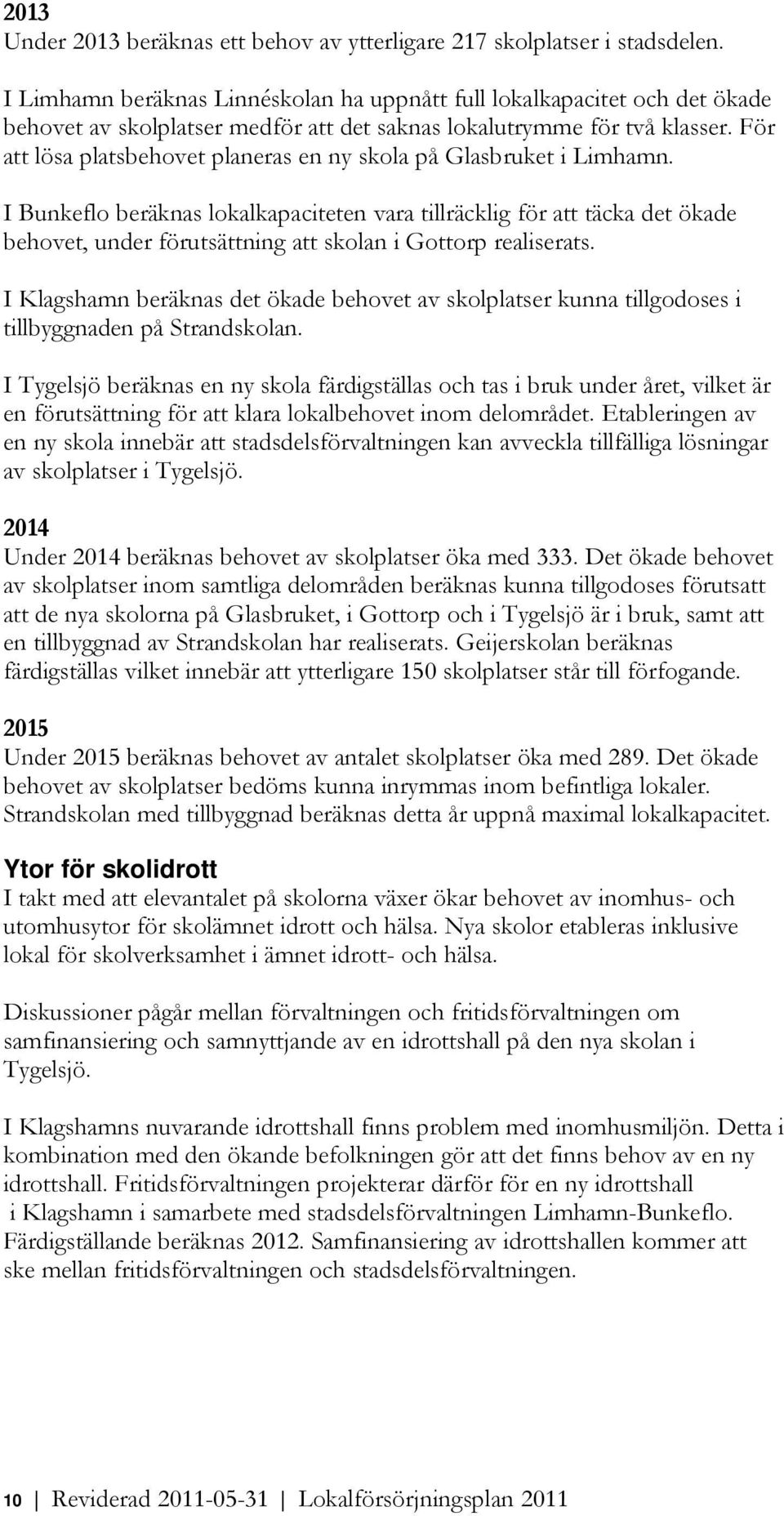 För att lösa platsbehvet planeras en ny skla på Glasbruket i Limhamn.