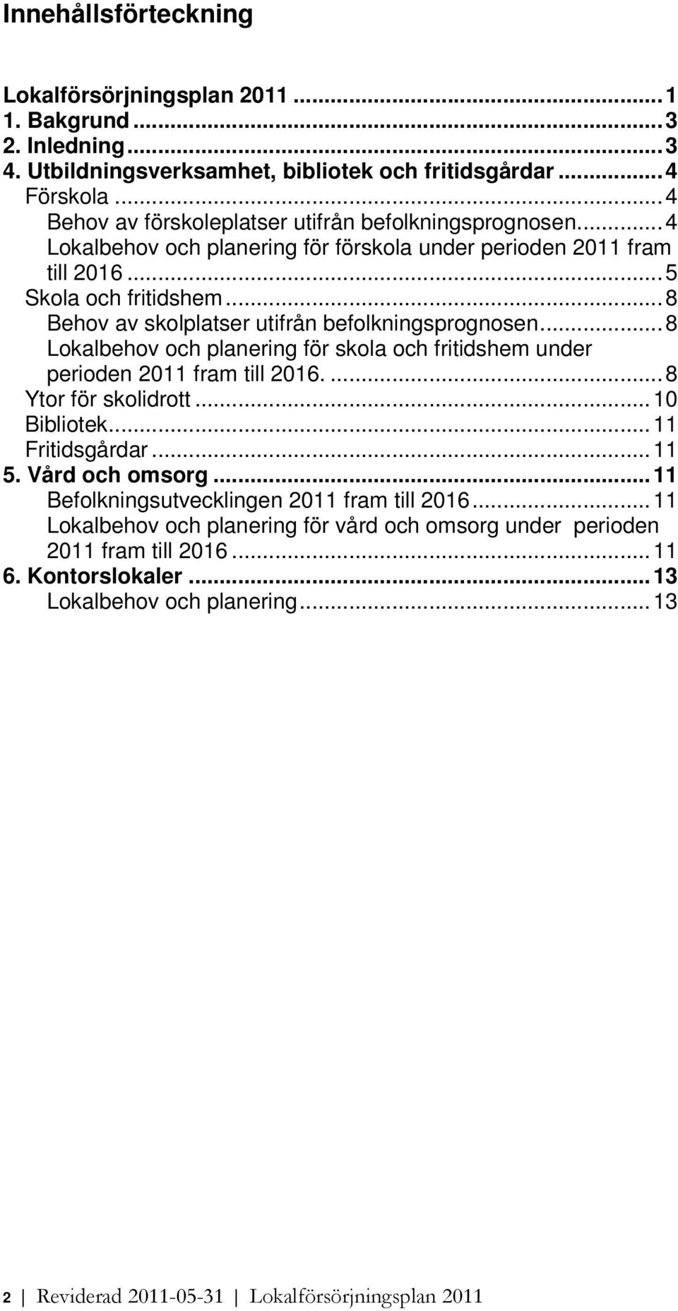 ..8 Behv av sklplatser utifrån beflkningsprgnsen...8 Lkalbehv ch planering för skla ch fritidshem under periden 2011 fram till 2016....8 Ytr för sklidrtt... 10 Biblitek.