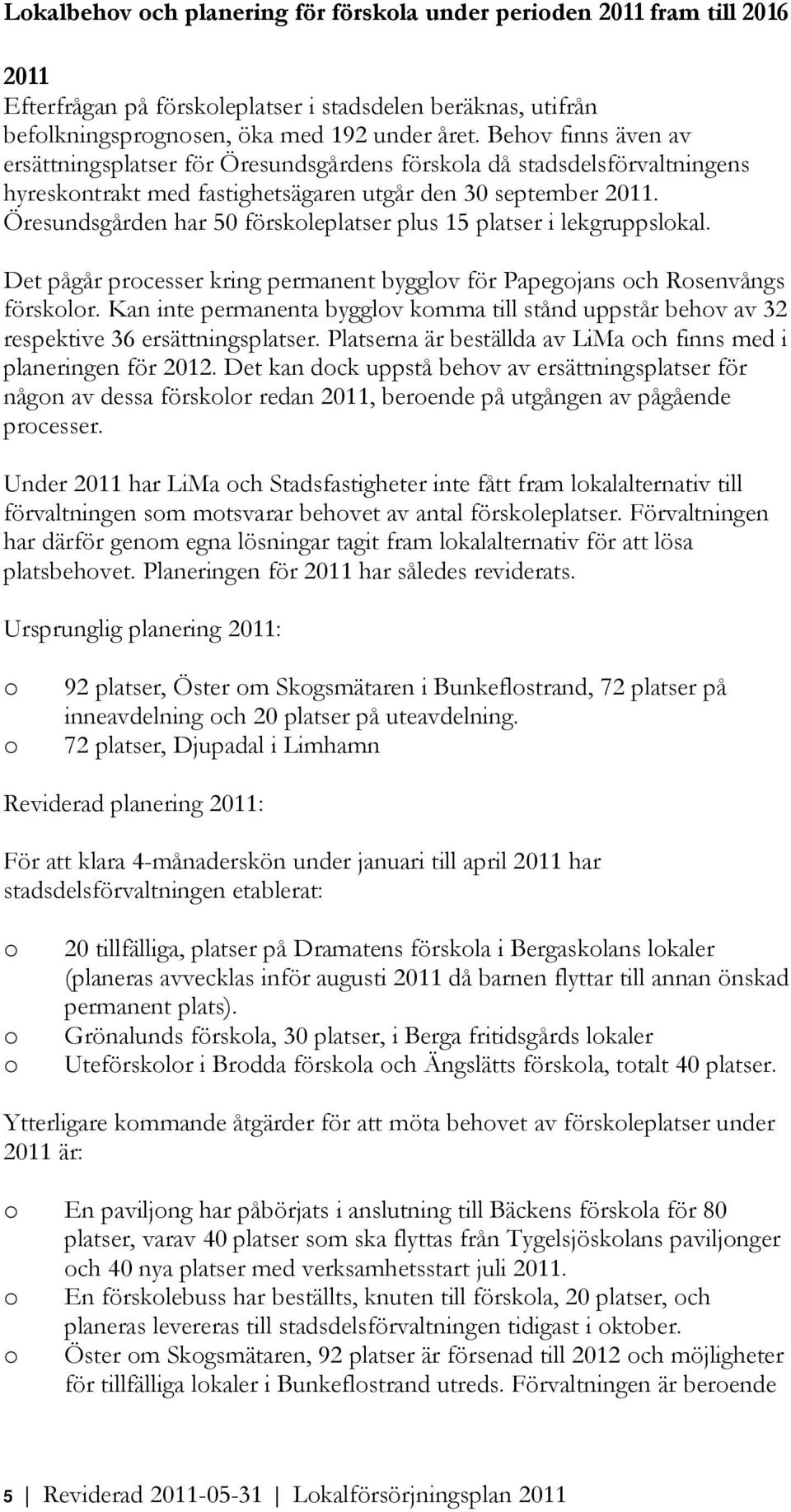 Öresundsgården har 50 förskleplatser plus 15 platser i lekgruppslkal. Det pågår prcesser kring permanent bygglv för Papegjans ch Rsenvångs försklr.