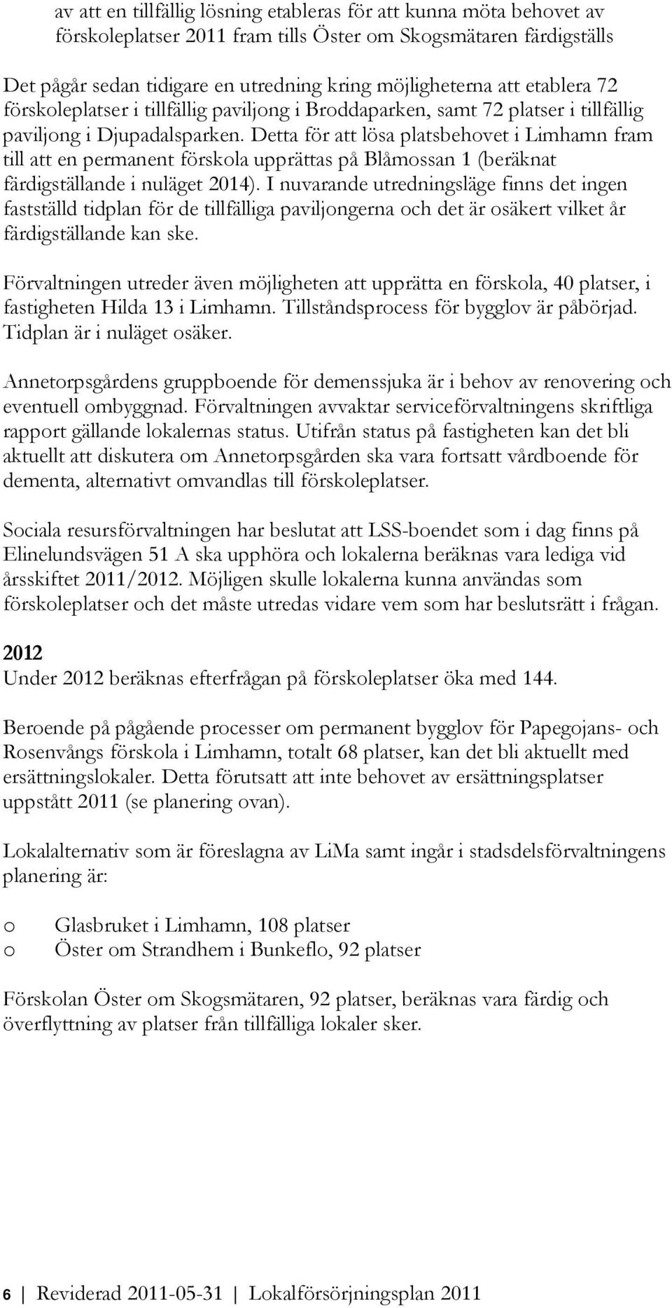 Detta för att lösa platsbehvet i Limhamn fram till att en permanent förskla upprättas på Blåmssan 1 (beräknat färdigställande i nuläget 2014).