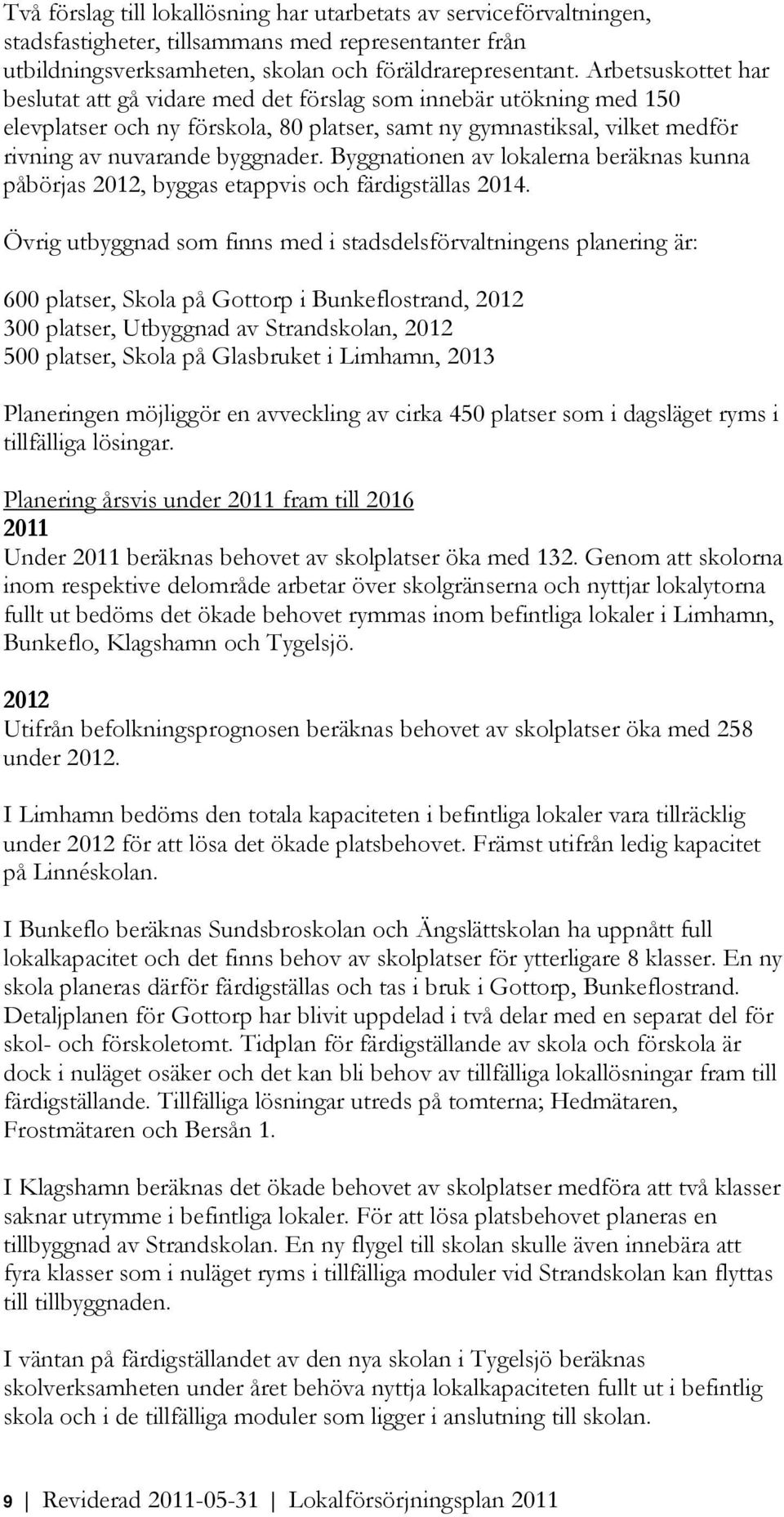 Byggnatinen av lkalerna beräknas kunna påbörjas 2012, byggas etappvis ch färdigställas 2014.