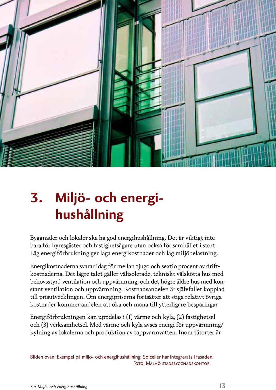 Det lägre talet gäller välisolerade, tekniskt välskötta hus med behovsstyrd ventilation och uppvärmning, och det högre äldre hus med konstant ventilation och uppvärmning.