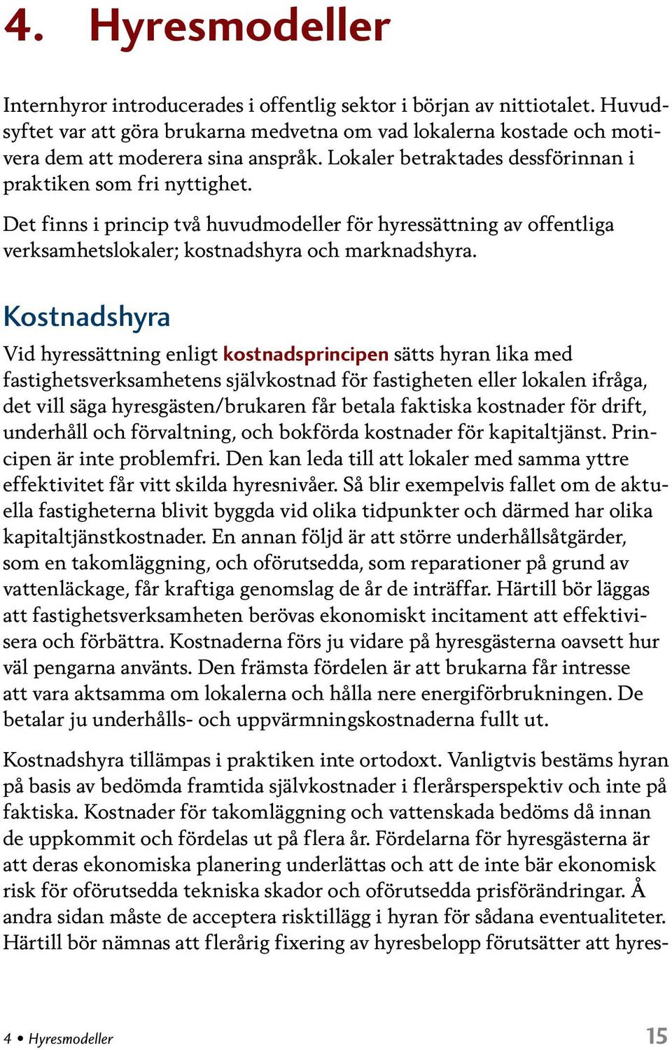 Det finns i princip två huvudmodeller för hyressättning av offentliga verksamhets lokaler; kostnadshyra och marknadshyra.