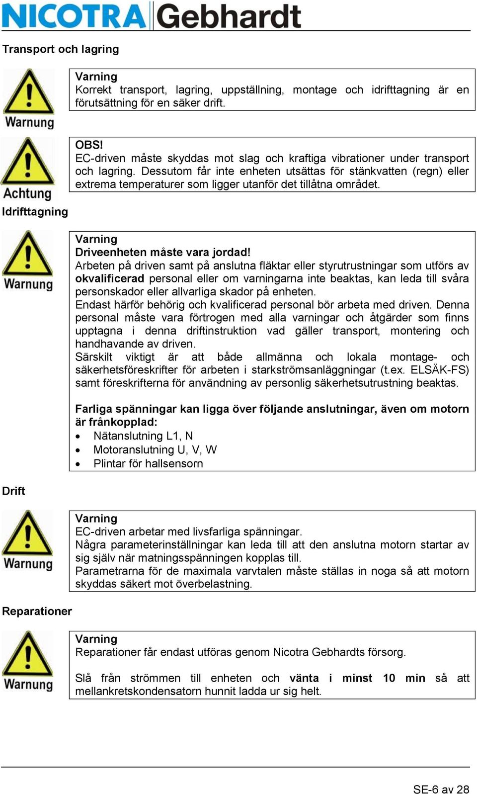 Dessutom får inte enheten utsättas för stänkvatten (regn) eller extrema temperaturer som ligger utanför det tillåtna området. Varning Driveenheten måste vara jordad!