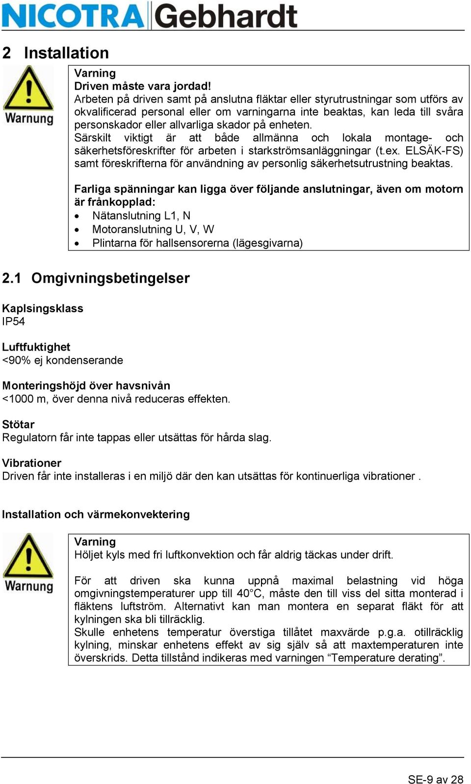 enheten. Särskilt viktigt är att både allmänna och lokala montage- och säkerhetsföreskrifter för arbeten i starkströmsanläggningar (t.ex.